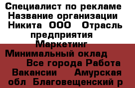 Специалист по рекламе › Название организации ­ Никита, ООО › Отрасль предприятия ­ Маркетинг › Минимальный оклад ­ 35 000 - Все города Работа » Вакансии   . Амурская обл.,Благовещенский р-н